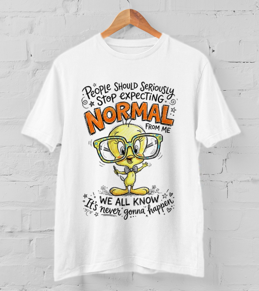 Tweety Bird People Should Seriously Stop Expecting Normal From Me We All Know It's Never Gonna Happen T-Shirt