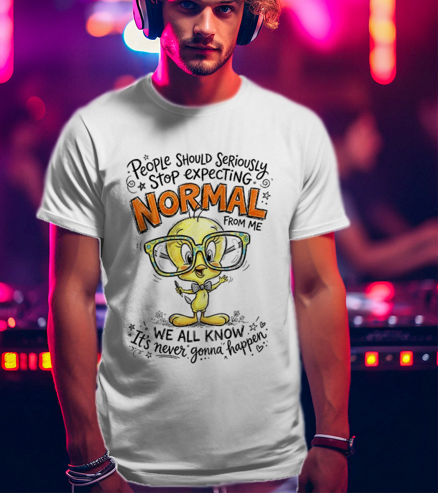 Tweety Bird People Should Seriously Stop Expecting Normal From Me We All Know It's Never Gonna Happen T-Shirt