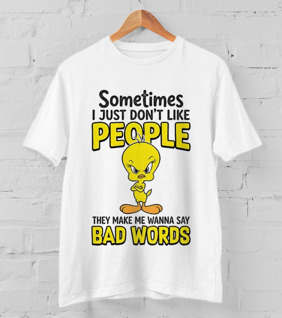 Tweety Bird Sometimes I Just Don't Like People They Make Me Wanna Say Bad Words T-Shirt