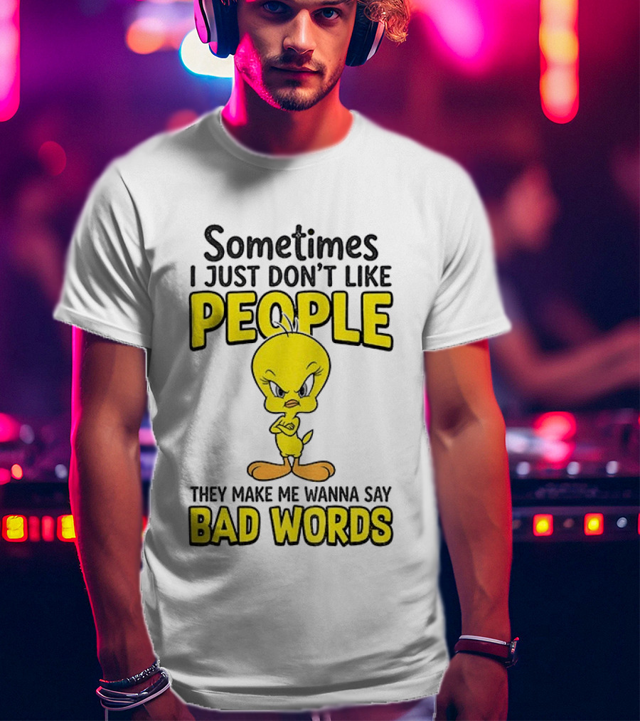 Tweety Bird Sometimes I Just Don't Like People They Make Me Wanna Say Bad Words T-Shirt