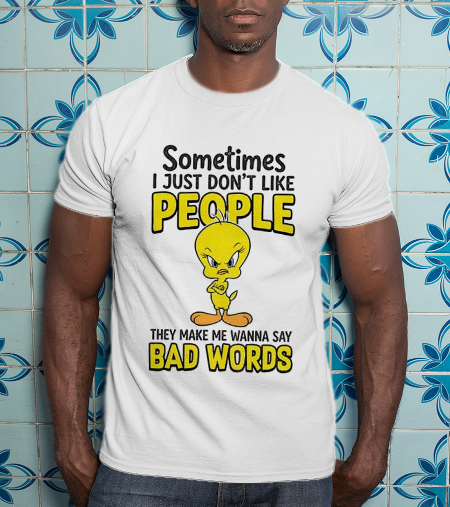 Tweety Bird Sometimes I Just Don't Like People They Make Me Wanna Say Bad Words T-Shirt