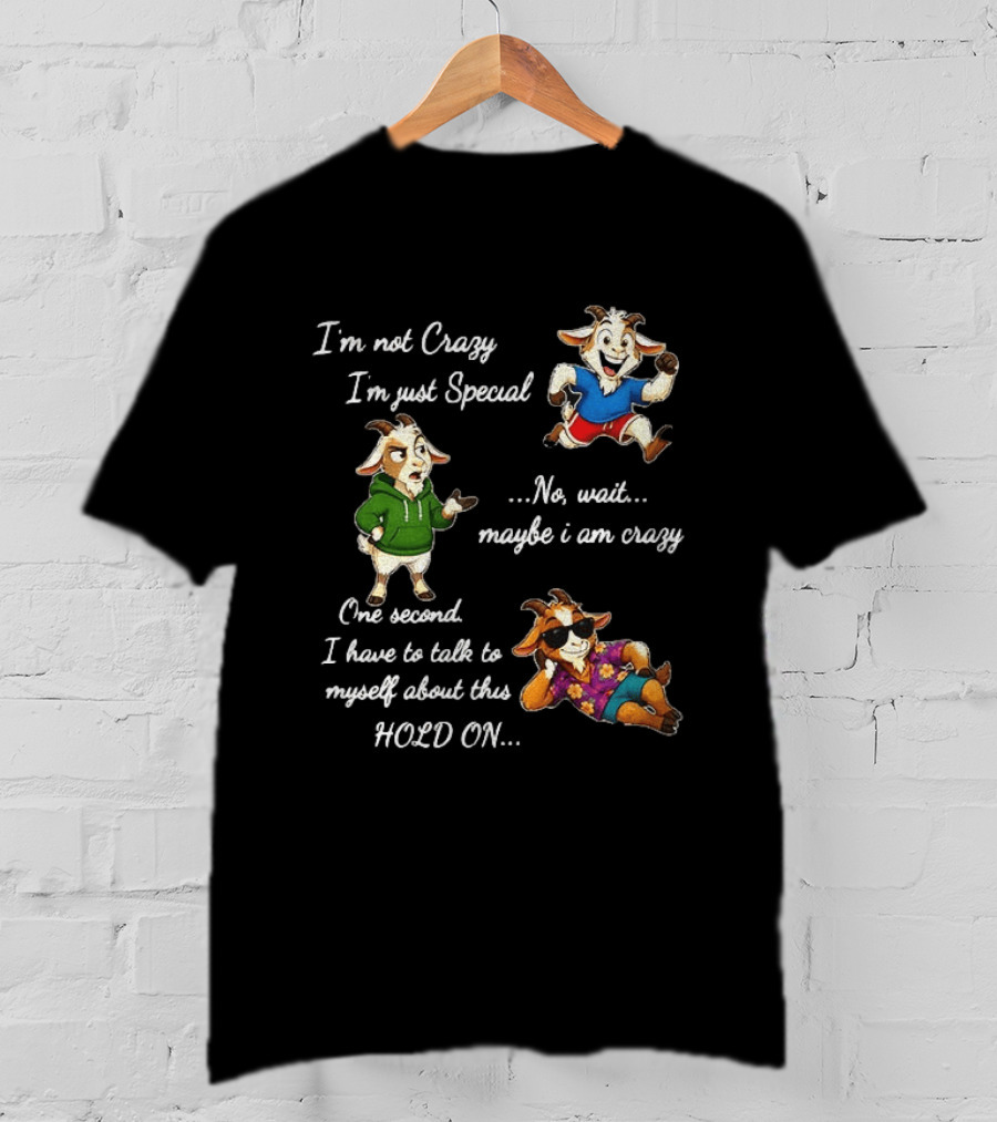 I'm Not Crazy I'm Just Special Wait Maybe I Am Crazy Hold On Goat T-Shirt