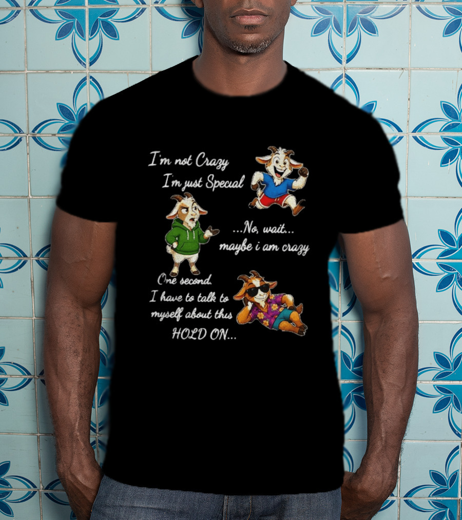 I'm Not Crazy I'm Just Special Wait Maybe I Am Crazy Hold On Goat T-Shirt