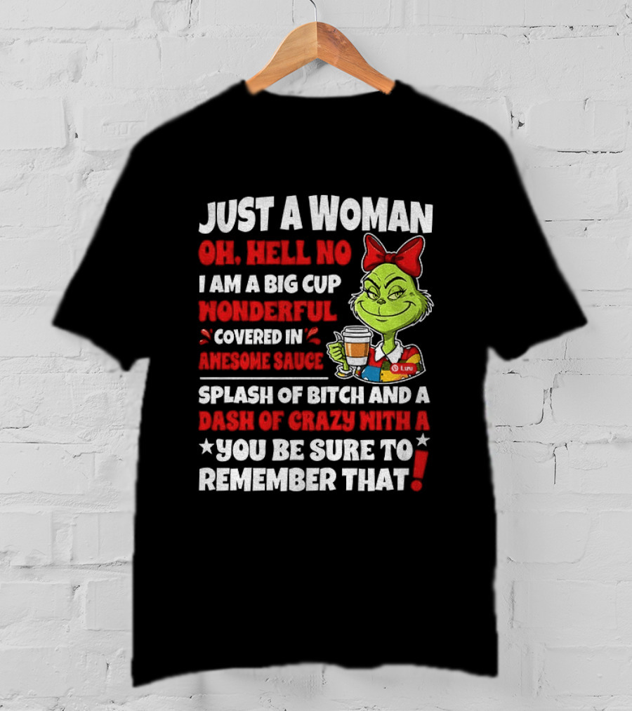 Just A Woman Oh Hell No I Am A Big Cup Wonderful Covered In Awesome Sauce Grinch Splash Of Bitch And A Dash Of Crazy Remember That T-Shirt