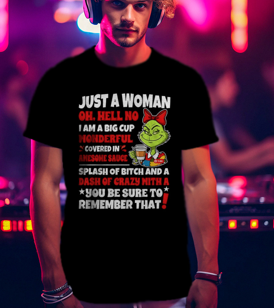 Just A Woman Oh Hell No I Am A Big Cup Wonderful Covered In Awesome Sauce Grinch Splash Of Bitch And A Dash Of Crazy Remember That T-Shirt