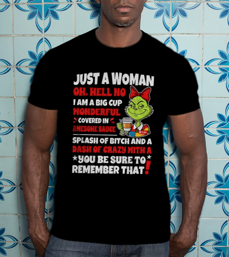 Just A Woman Oh Hell No I Am A Big Cup Wonderful Covered In Awesome Sauce Grinch Splash Of Bitch And A Dash Of Crazy Remember That T-Shirt