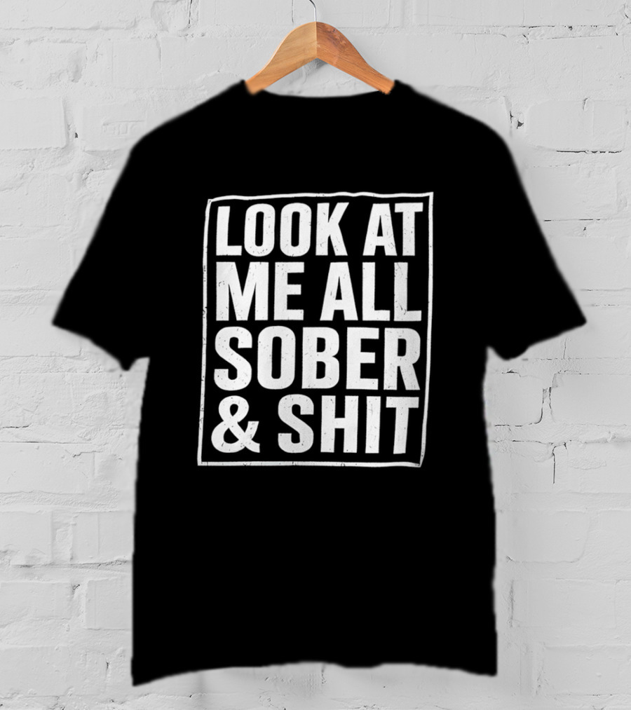 Look At Me All Sober And Shit T-Shirt