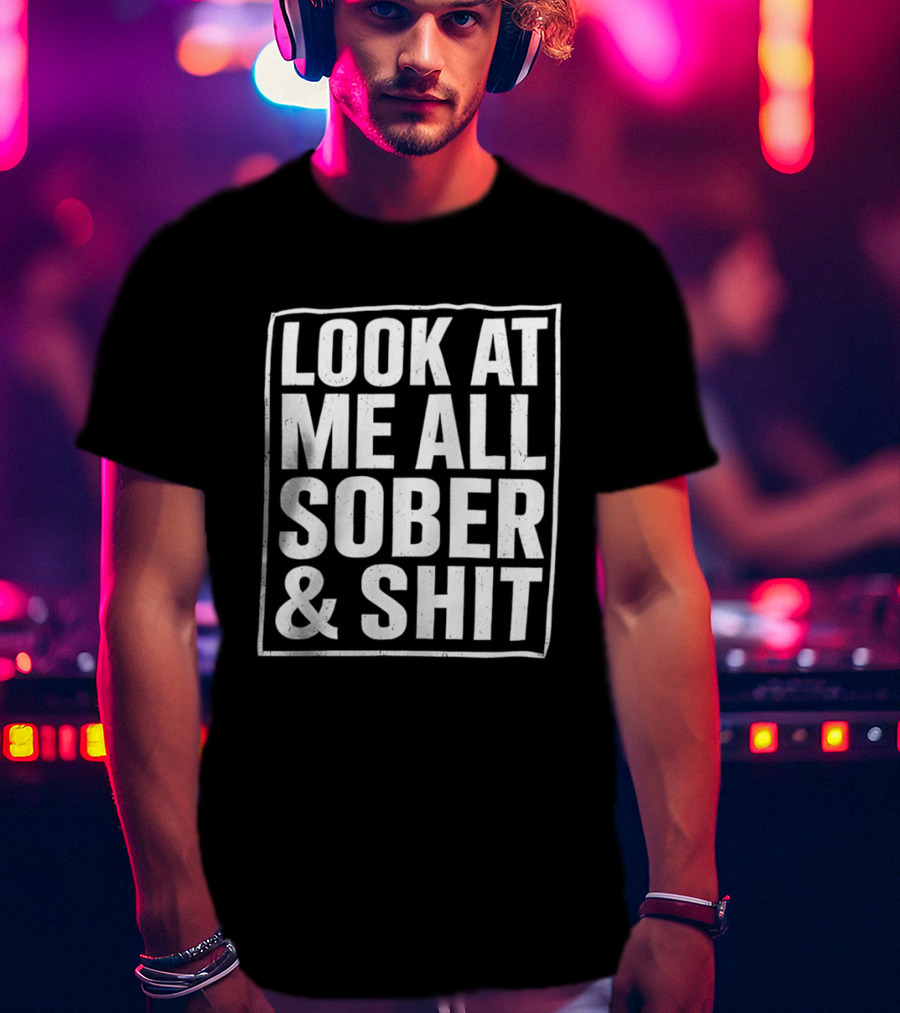 Look At Me All Sober And Shit T-Shirt