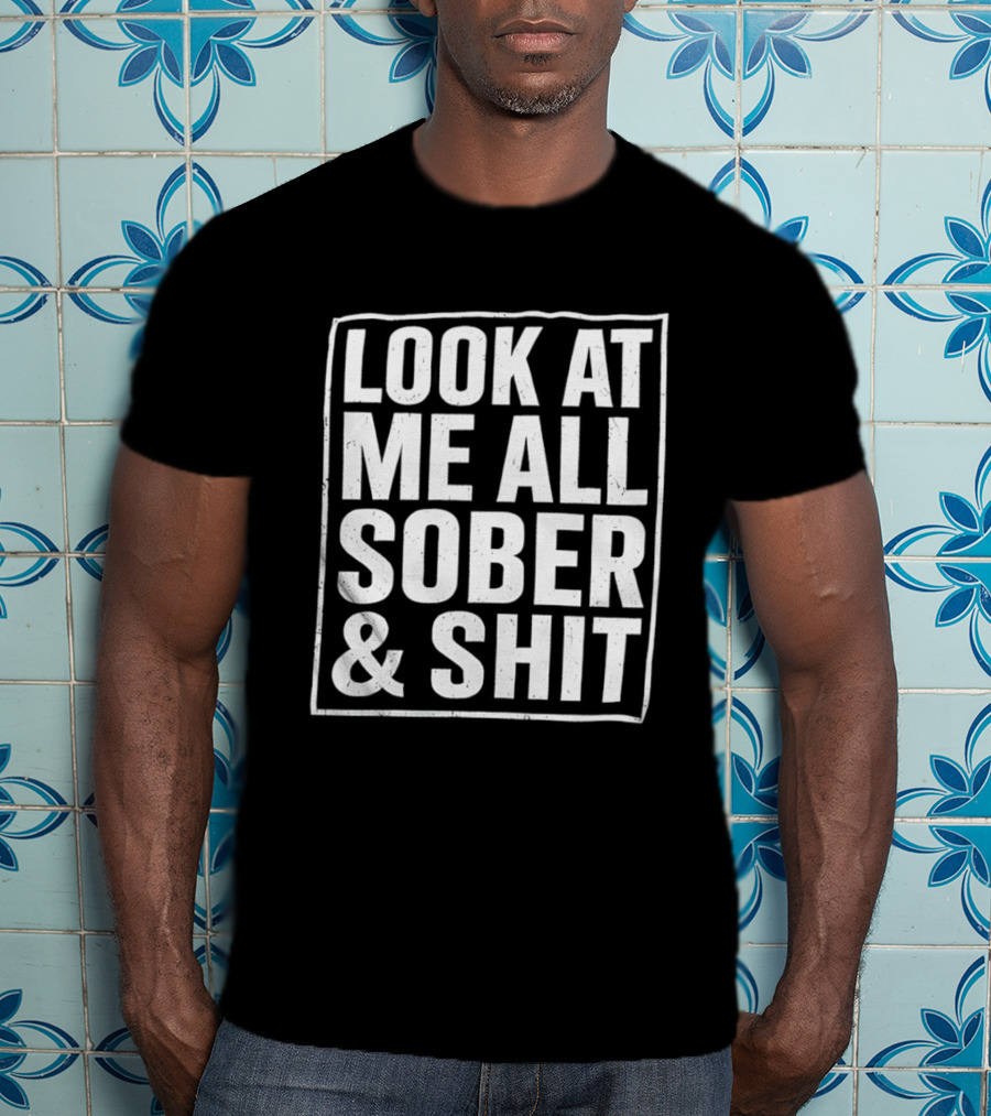 Look At Me All Sober And Shit T-Shirt