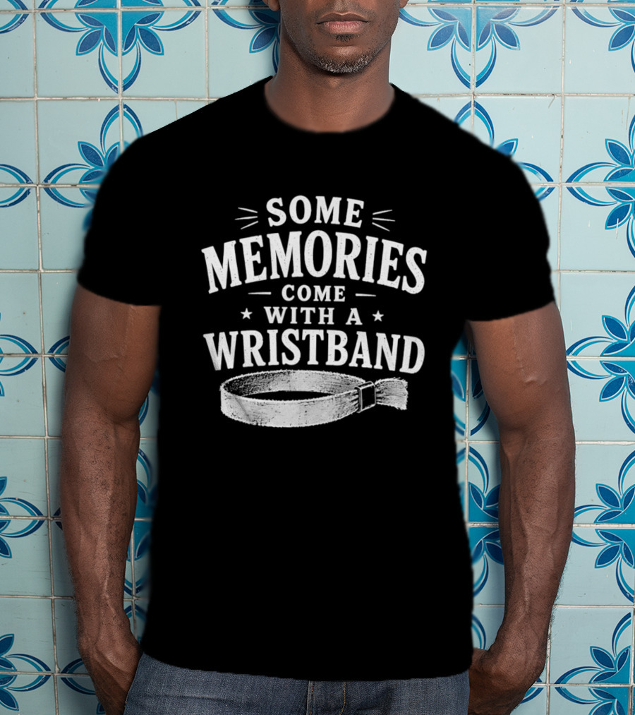 Some Memories Come With A Wristband T-Shirt