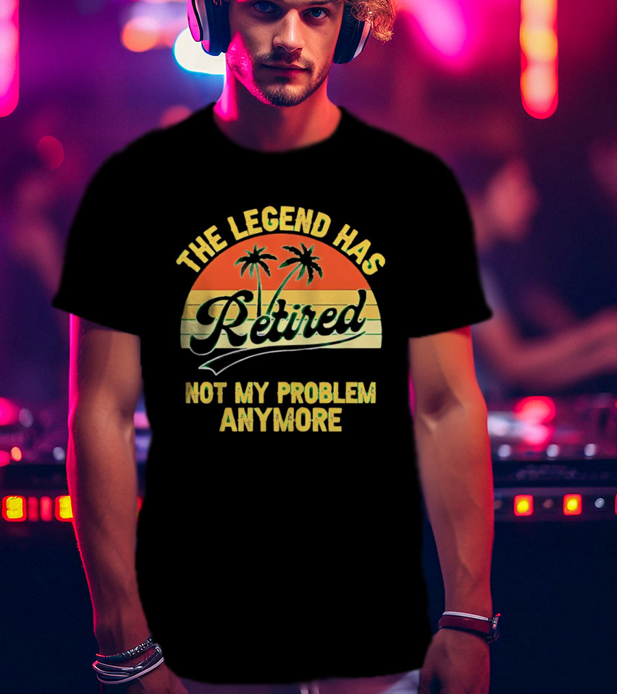 The Legend Has Retired Not My Problem Anymore Palm Tree Sunset T-Shirt