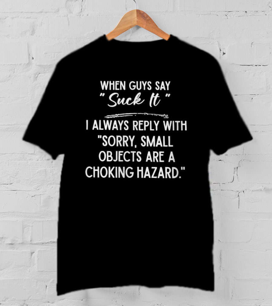 When Guys Say Suck It I Always Reply With Sorry Small Objects Are A Choking Hazard T-Shirt