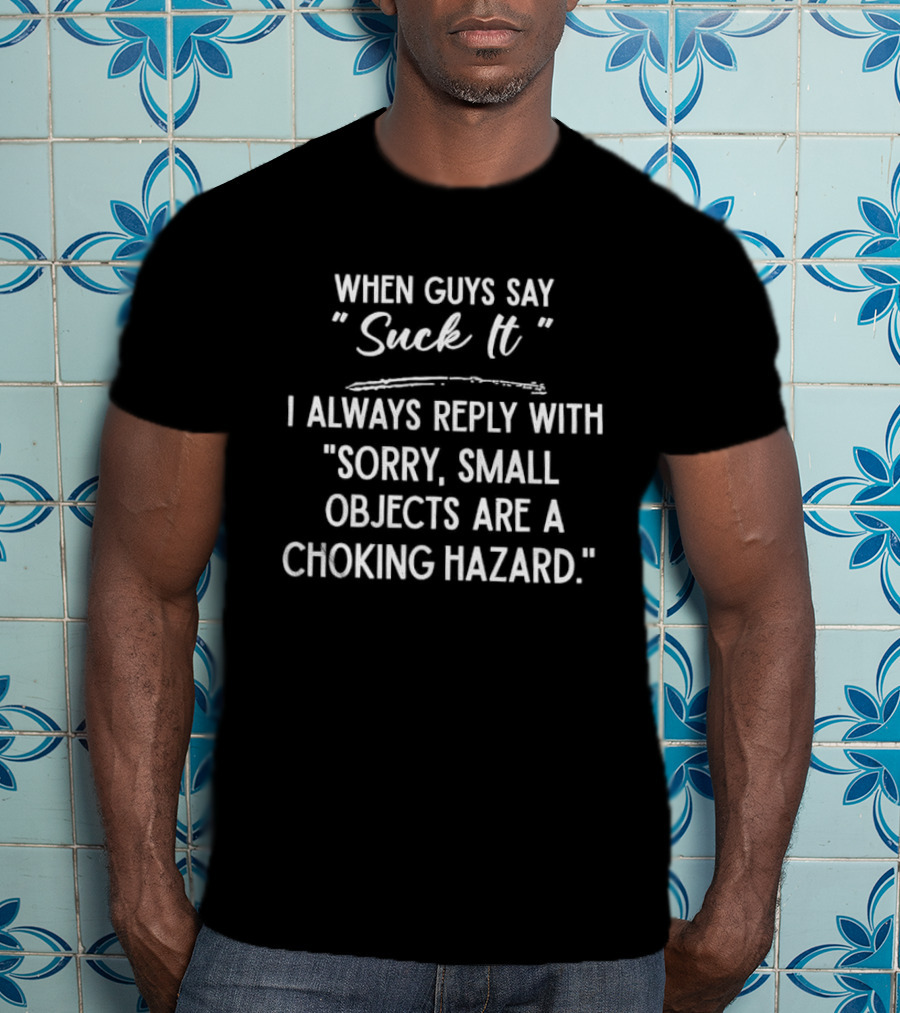 When Guys Say Suck It I Always Reply With Sorry Small Objects Are A Choking Hazard T-Shirt