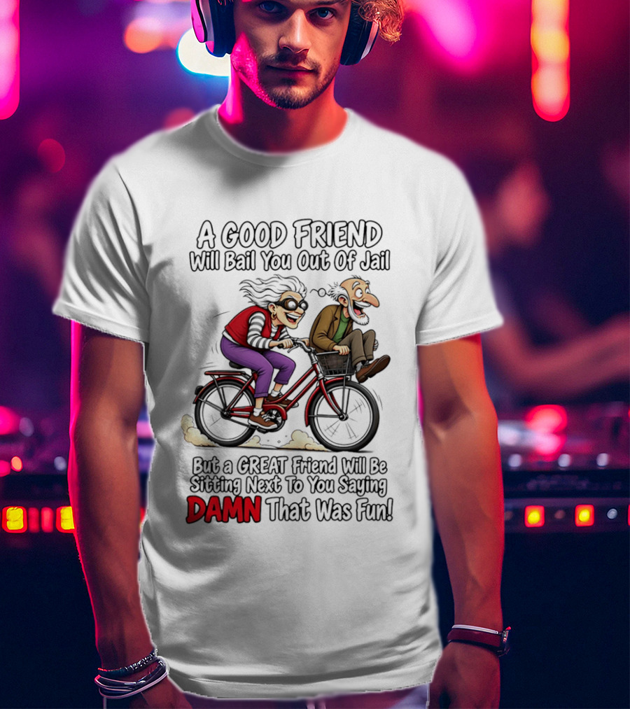 A Good Friend Will Bail You Out Of Jail Great Friend Sitting Next To You Saying Damn That Was Fun T-Shirt