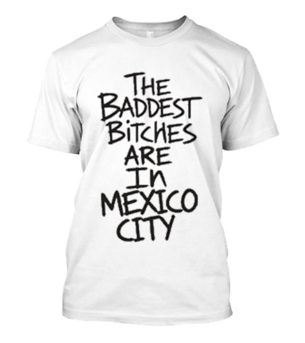 The Baddest Bitches Are In Mexico City T-Shirt