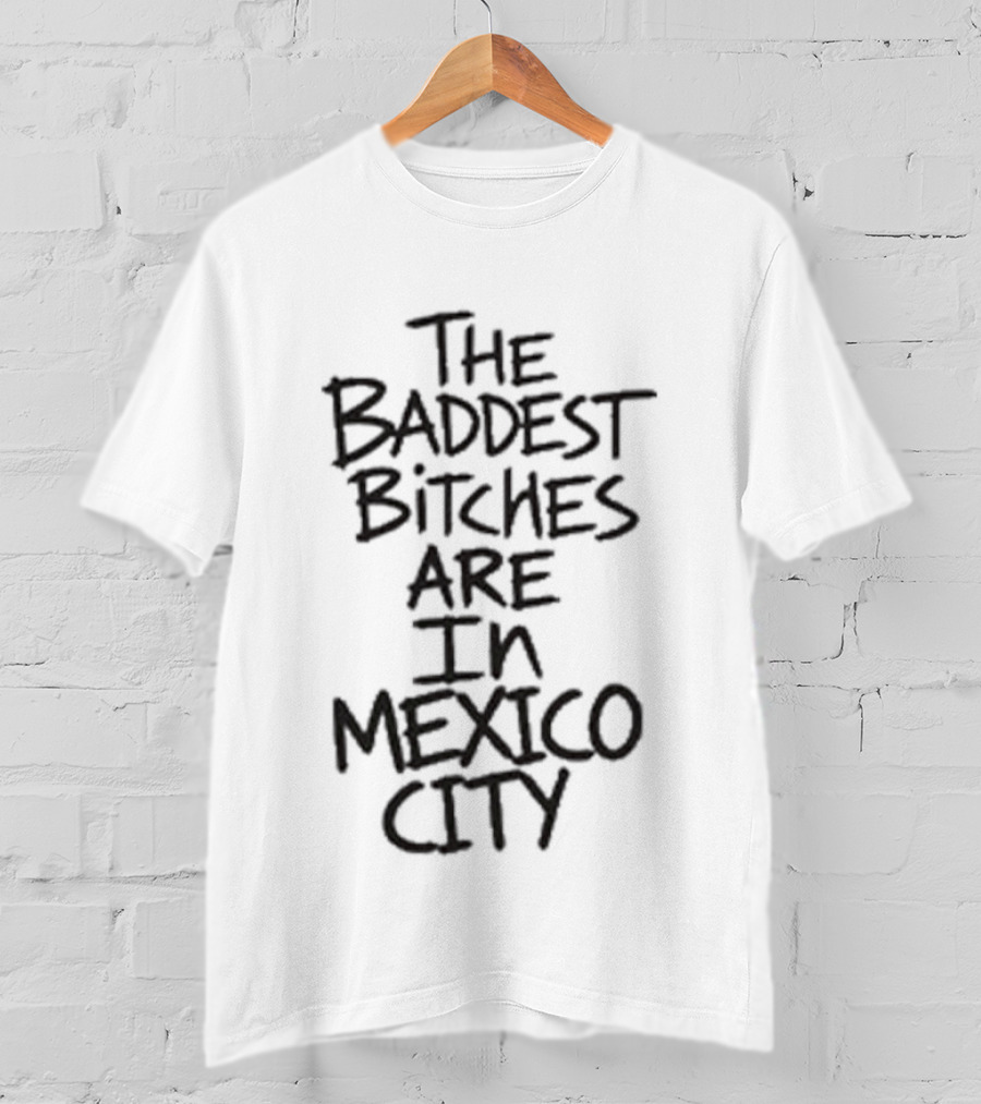The Baddest Bitches Are In Mexico City T-Shirt