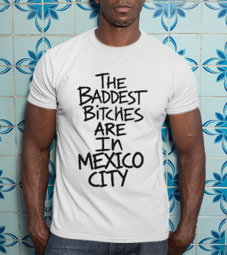 The Baddest Bitches Are In Mexico City T-Shirt
