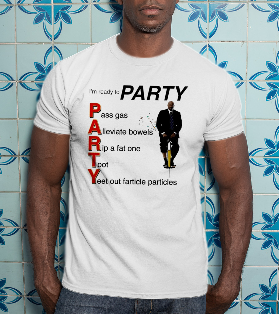 I'm Ready To Party Pass Gas Alleviate Bowels Rip A Fat One Toot Yeet Out Farticle Particles T-Shirt