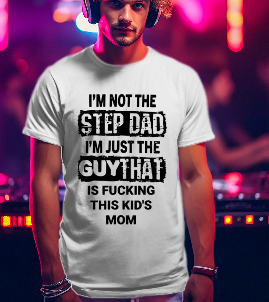 I'm Not The Step Dad I'm Just The Guy That Is Fucking This Kid's Mom Distressed Black Box T-Shirt