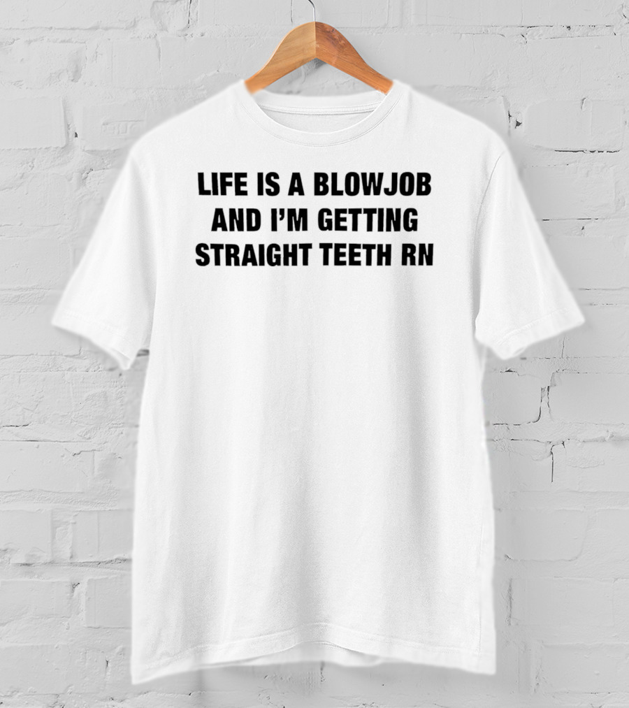 Life Is A Blowjob And I'm Getting Straight Teeth RN T-Shirt
