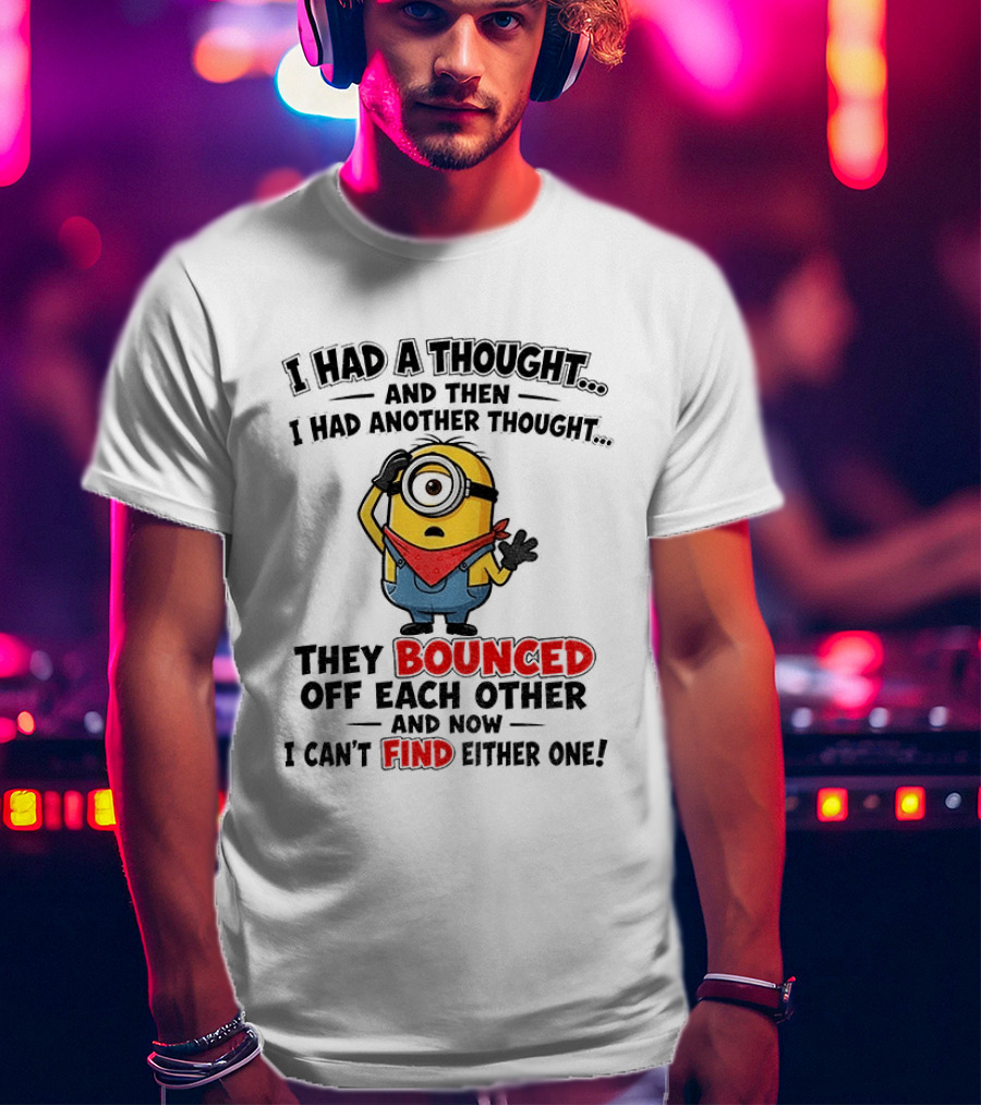Minion I Had A Thought And Then I Had Another Thought They Bounced Off Each Other Can't Find Either One T-Shirt