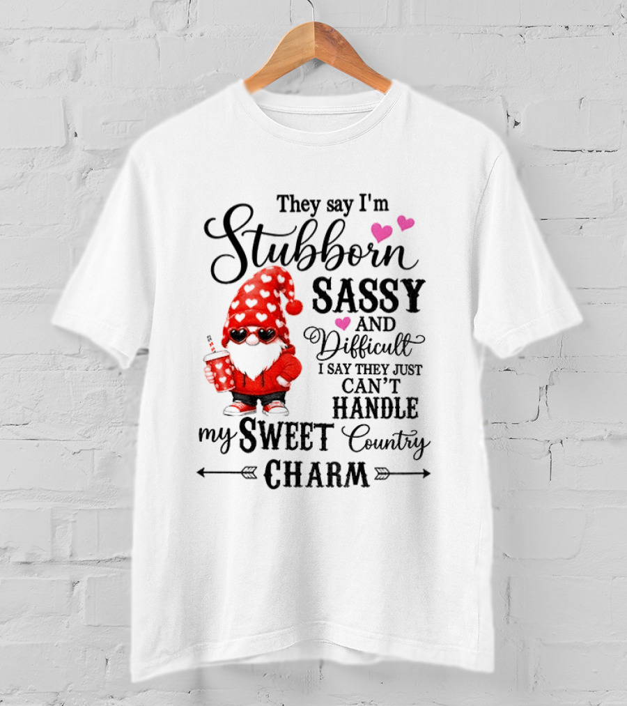 They Say I'm Stubborn Sassy And Difficult I Say They Just Can't Handle My Sweet Country Charm Gnome T-Shirt