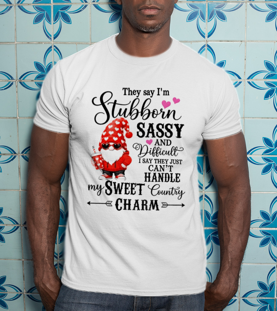 They Say I'm Stubborn Sassy And Difficult I Say They Just Can't Handle My Sweet Country Charm Gnome T-Shirt
