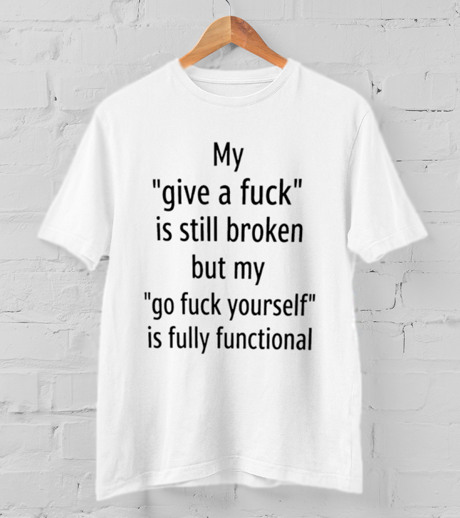 My Give A Fuck Is Still Broken But My Go Fuck Yourself Is Fully Functional Black Stacked Layout T-Shirt