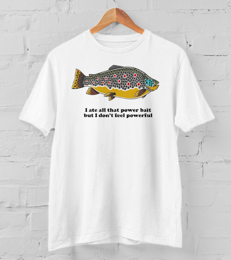 I Ate All That Power Bait But Don't Feel Powerful Chubby Brown Trout T-Shirt