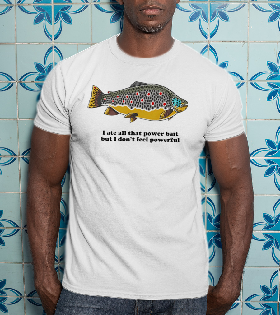 I Ate All That Power Bait But Don't Feel Powerful Chubby Brown Trout T-Shirt