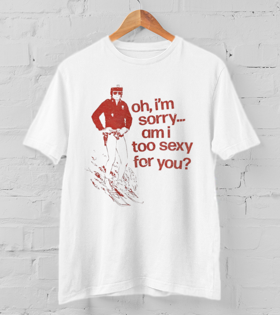Oh I'm Sorry Am I Too Sexy For You Skiing T-Shirt