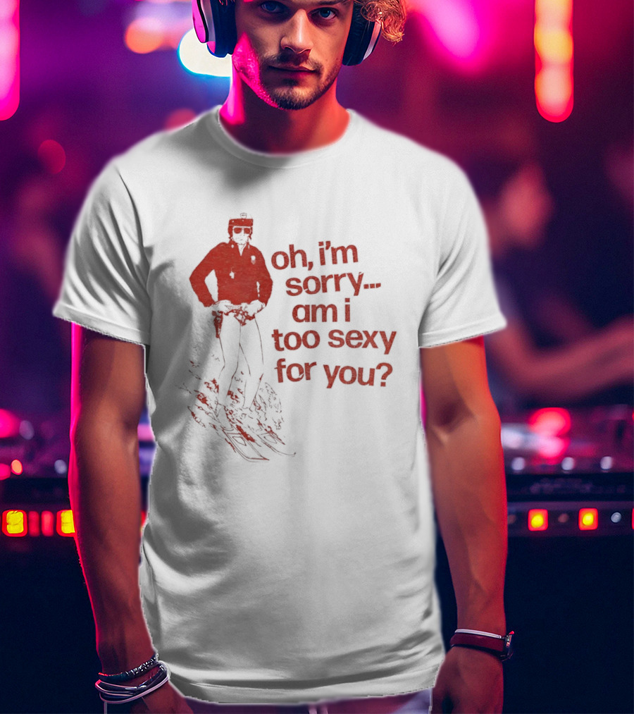 Oh I'm Sorry Am I Too Sexy For You Skiing T-Shirt