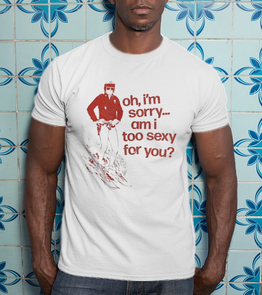 Oh I'm Sorry Am I Too Sexy For You Skiing T-Shirt
