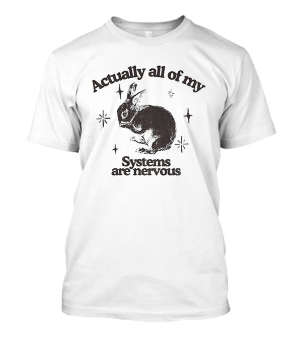 Actually All Of My Systems Are Nervous Rabbit T-Shirt