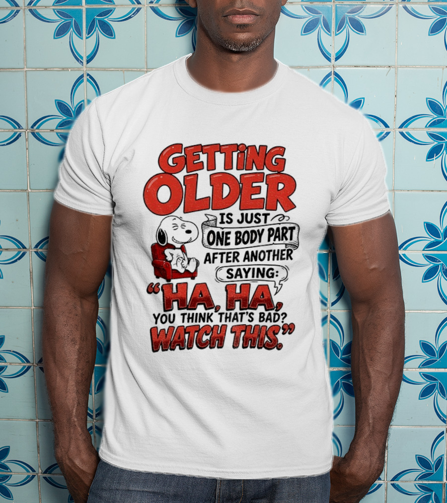 Snoopy Getting Older Is Just One Body Part After Another Saying Ha Ha You Think That's Bad This T-Shirt