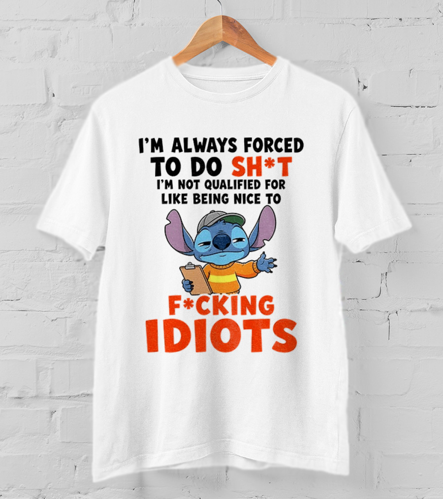 I'm Always Forced To Do Sh*t I'm Not Qualified For Like Being Nice To F*cking Idiots Stitch Cartoon T-Shirt