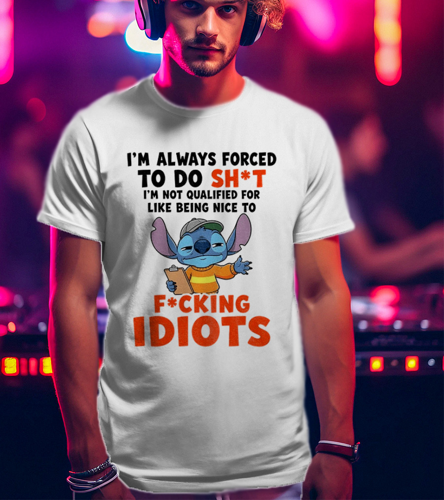I'm Always Forced To Do Sh*t I'm Not Qualified For Like Being Nice To F*cking Idiots Stitch Cartoon T-Shirt