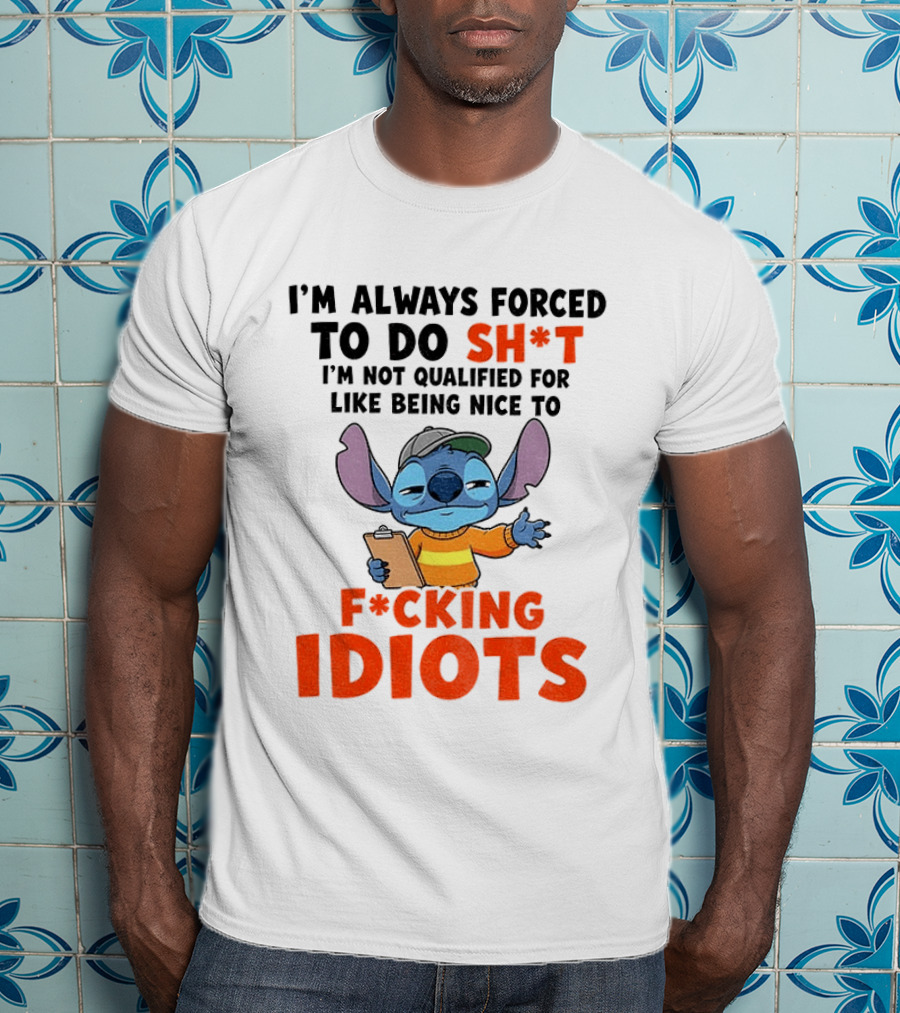 I'm Always Forced To Do Sh*t I'm Not Qualified For Like Being Nice To F*cking Idiots Stitch Cartoon T-Shirt