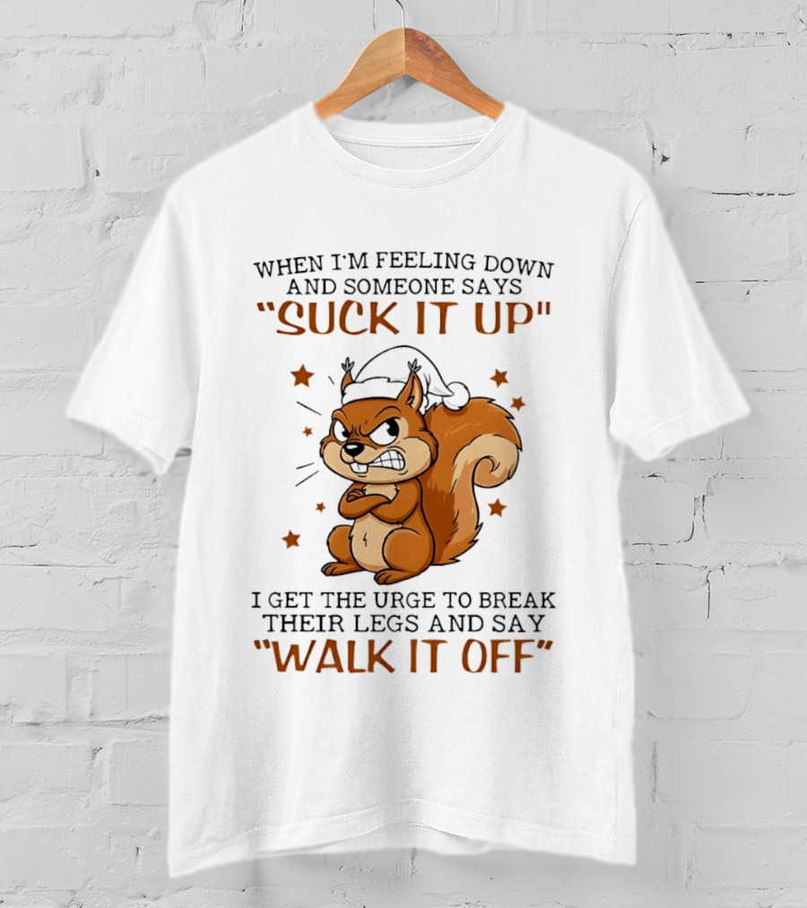 When I'm Feeling Down Angry Cartoon Squirrel Suck It Up Break Their Legs Walk It Off T-Shirt