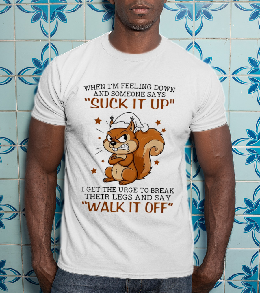 When I'm Feeling Down Angry Cartoon Squirrel Suck It Up Break Their Legs Walk It Off T-Shirt