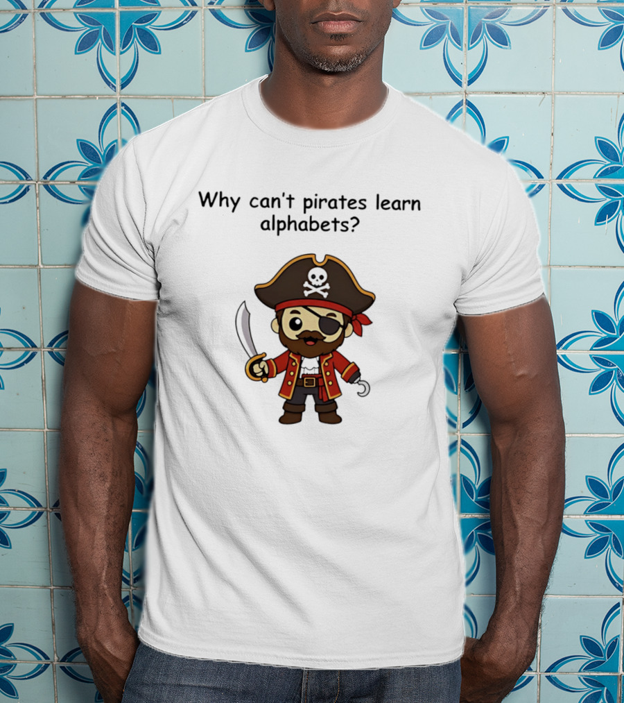 Why Can't Pirates Learn Alphabets Pirate Cartoon Eyepatch Sword Skull Hat T-Shirt