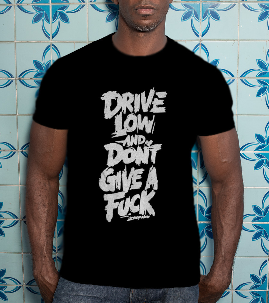 Drive Low And Don't Give A Fuck T-Shirt