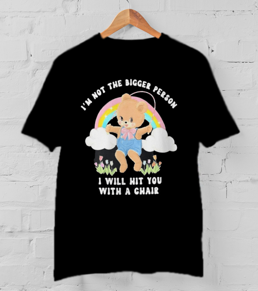 I'm Not The Bigger Person Cute Bear Rainbow Clouds I Will Hit You With A Chair T-Shirt