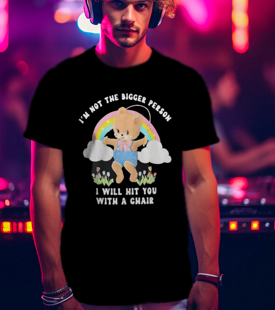 I'm Not The Bigger Person Cute Bear Rainbow Clouds I Will Hit You With A Chair T-Shirt