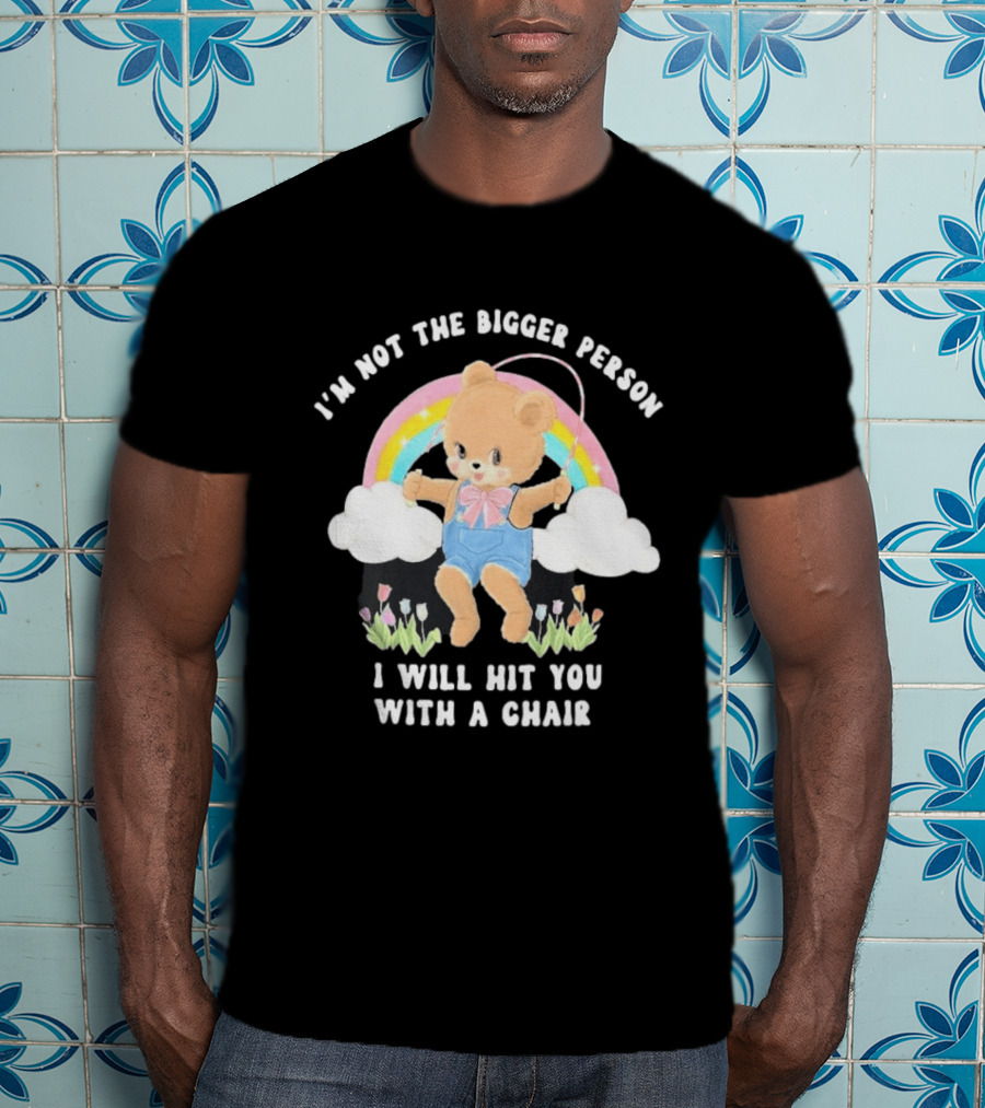 I'm Not The Bigger Person Cute Bear Rainbow Clouds I Will Hit You With A Chair T-Shirt