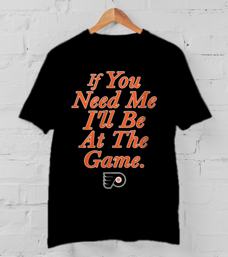 If You Need Me I'll Be At The Game Philadelphia Flyers Fan T-Shirt