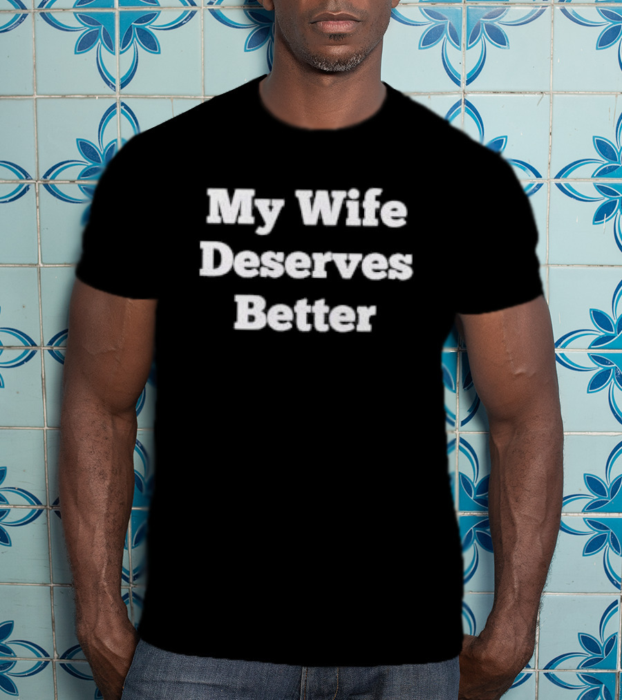 My Wife Deserves Better Stacked White Slab Serif T-Shirt