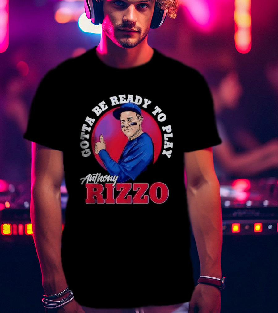 Gotta Be Ready To Play Anthony Rizzo Thumbs Up T-Shirt
