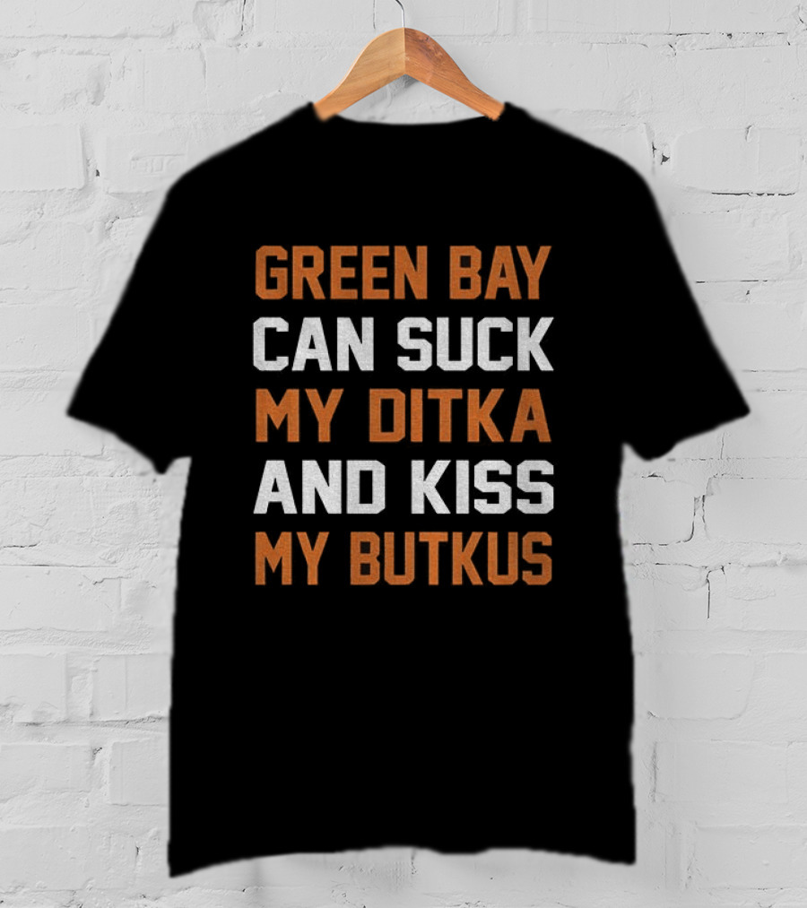 Green Bay Can Suck My Ditka And Kiss My Butkus Chicago Bears T-Shirt