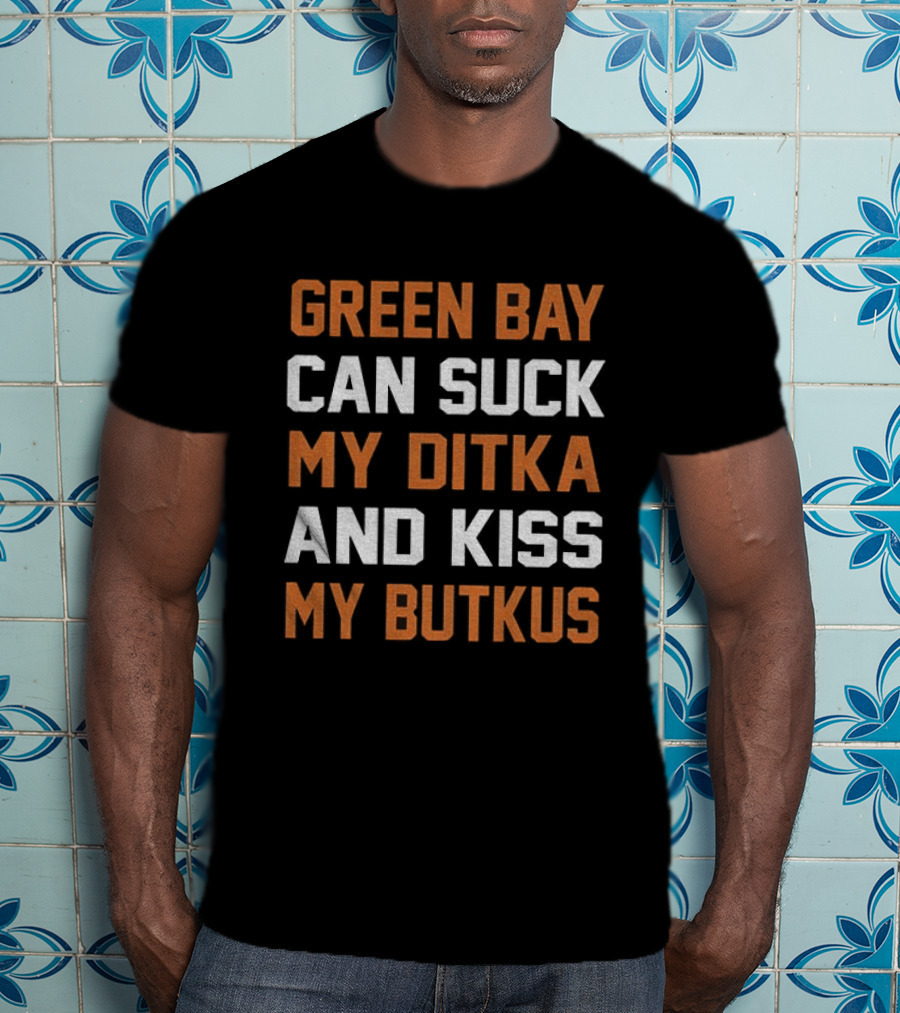 Green Bay Can Suck My Ditka And Kiss My Butkus Chicago Bears T-Shirt